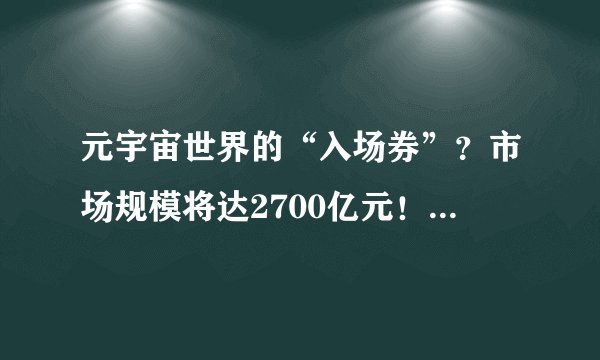 元宇宙世界的“入场券”？市场规模将达2700亿元！这类人才太紧缺→