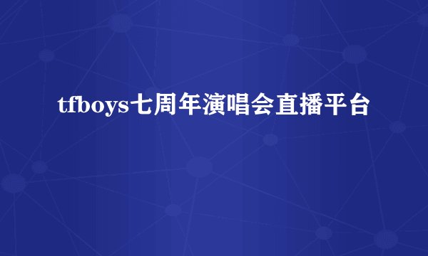 tfboys七周年演唱会直播平台
