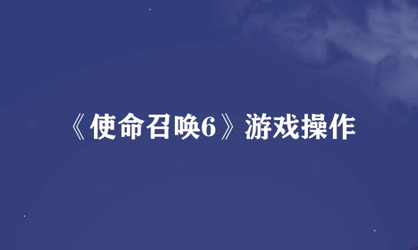 《使命召唤6》游戏操作