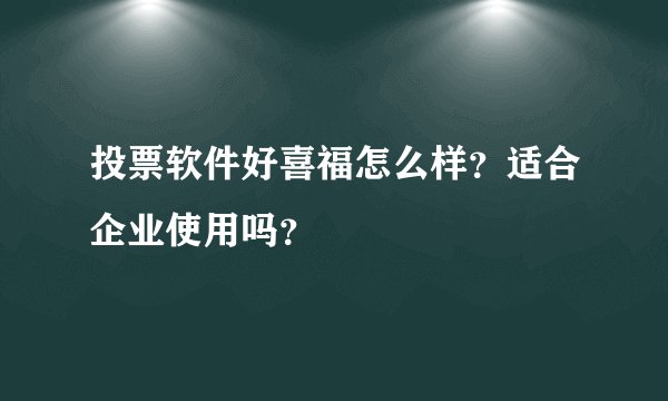 投票软件好喜福怎么样？适合企业使用吗？