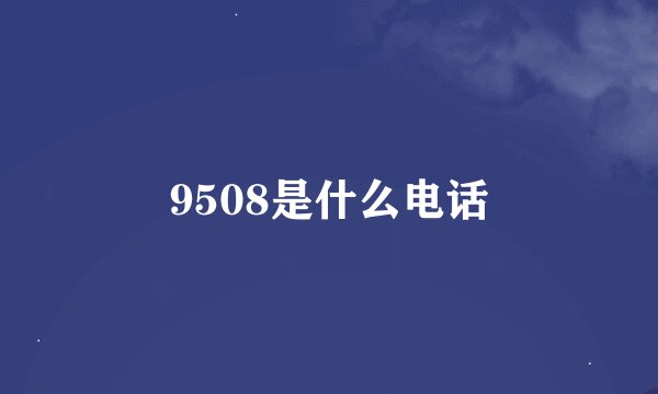 9508是什么电话