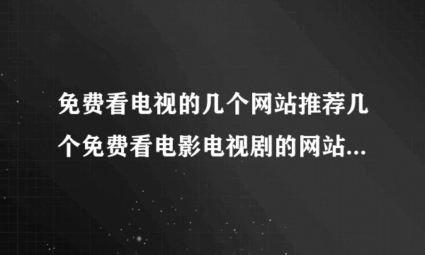 免费看电视的几个网站推荐几个免费看电影电视剧的网站不卡顿资源丰富的不要加载半天的