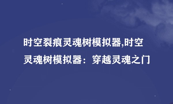 时空裂痕灵魂树模拟器,时空灵魂树模拟器：穿越灵魂之门