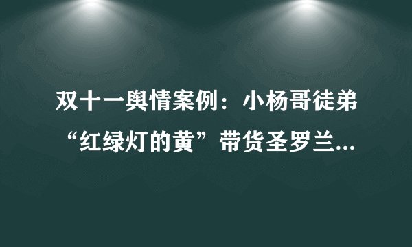 双十一舆情案例：小杨哥徒弟“红绿灯的黄”带货圣罗兰被骂低俗，冤不冤？