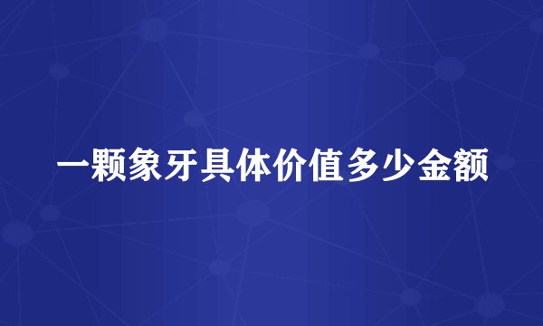 一颗象牙具体价值多少金额