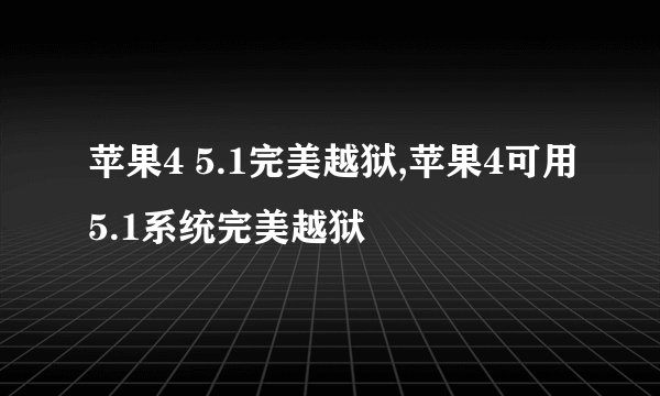 苹果4 5.1完美越狱,苹果4可用5.1系统完美越狱