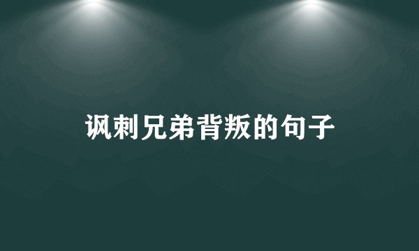 讽刺兄弟背叛的句子