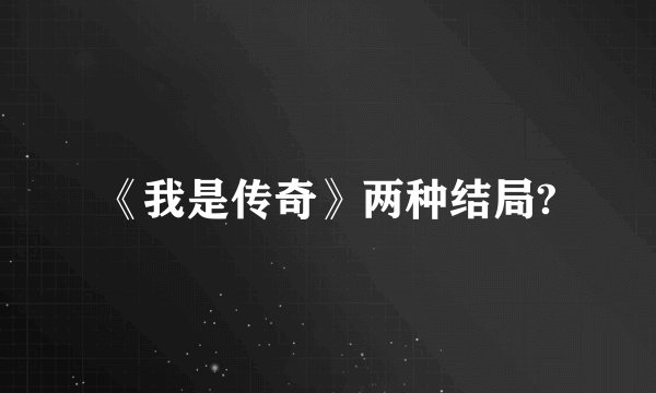 《我是传奇》两种结局?