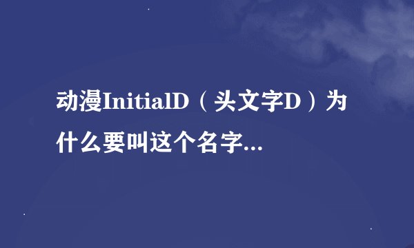动漫InitialD（头文字D）为什么要叫这个名字，由来？