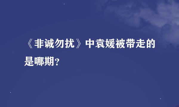 《非诚勿扰》中袁媛被带走的是哪期？