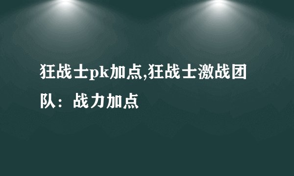 狂战士pk加点,狂战士激战团队：战力加点