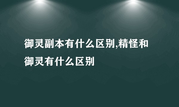 御灵副本有什么区别,精怪和御灵有什么区别