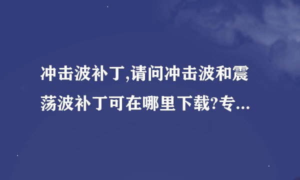 冲击波补丁,请问冲击波和震荡波补丁可在哪里下载?专业版系统打了