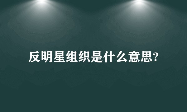 反明星组织是什么意思?
