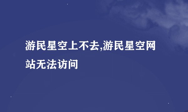 游民星空上不去,游民星空网站无法访问