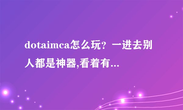 dotaimca怎么玩？一进去别人都是神器,看着有点像imba但比imba...
