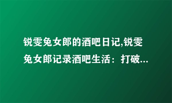 锐雯兔女郎的酒吧日记,锐雯兔女郎记录酒吧生活：打破刻板印象
