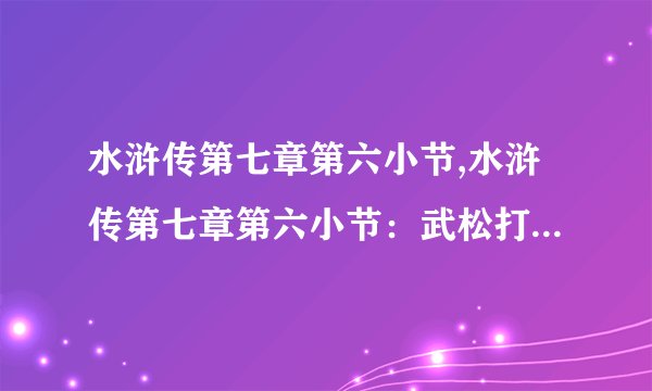 水浒传第七章第六小节,水浒传第七章第六小节：武松打虎，拦江阻火！