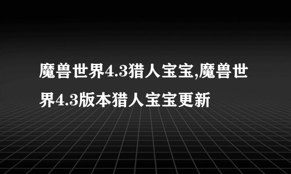 魔兽世界4.3猎人宝宝,魔兽世界4.3版本猎人宝宝更新