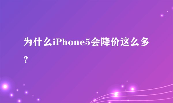 为什么iPhone5会降价这么多？