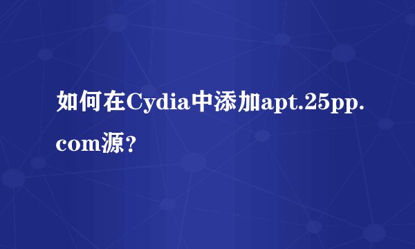 如何在Cydia中添加apt.25pp.com源？