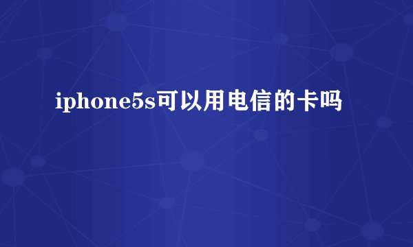 iphone5s可以用电信的卡吗