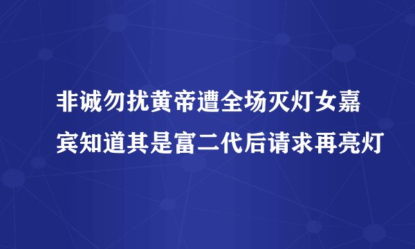 非诚勿扰黄帝遭全场灭灯女嘉宾知道其是富二代后请求再亮灯