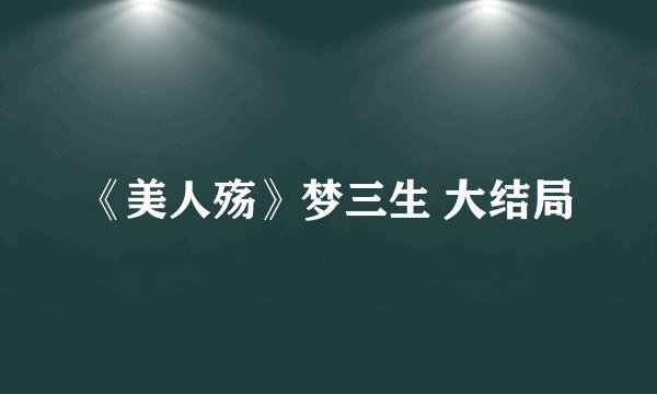《美人殇》梦三生 大结局