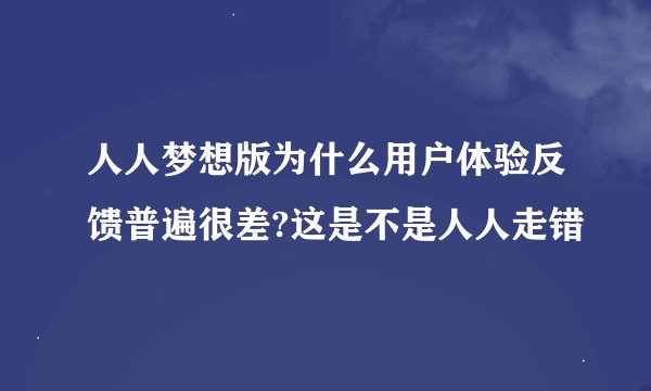 人人梦想版为什么用户体验反馈普遍很差?这是不是人人走错