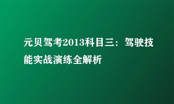 元贝驾考2013科目三：驾驶技能实战演练全解析