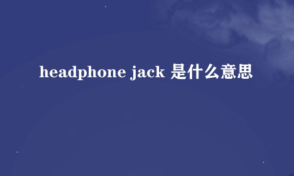 headphone jack 是什么意思