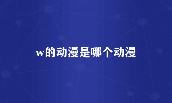 w的动漫是哪个动漫