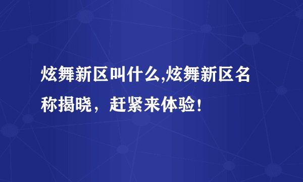 炫舞新区叫什么,炫舞新区名称揭晓，赶紧来体验！