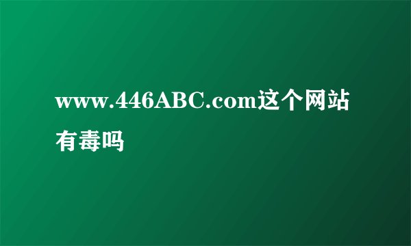 www.446ABC.com这个网站有毒吗