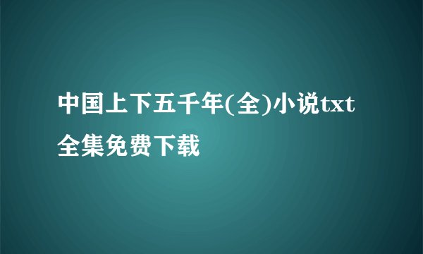 中国上下五千年(全)小说txt全集免费下载