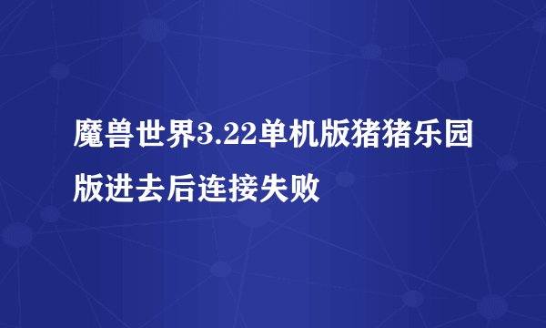魔兽世界3.22单机版猪猪乐园版进去后连接失败