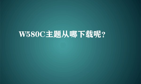 W580C主题从哪下载呢？