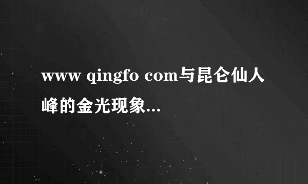 www qingfo com与昆仑仙人峰的金光现象有关吗？
