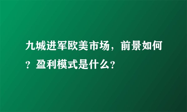 九城进军欧美市场，前景如何？盈利模式是什么？