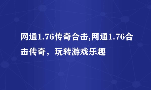 网通1.76传奇合击,网通1.76合击传奇，玩转游戏乐趣