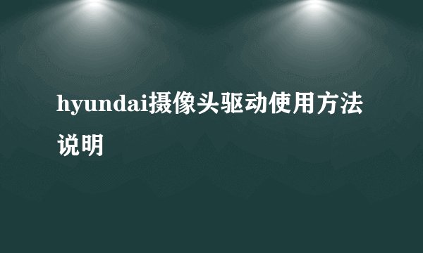 hyundai摄像头驱动使用方法说明