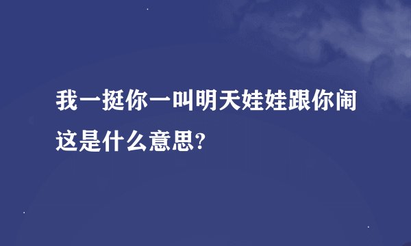 我一挺你一叫明天娃娃跟你闹这是什么意思?