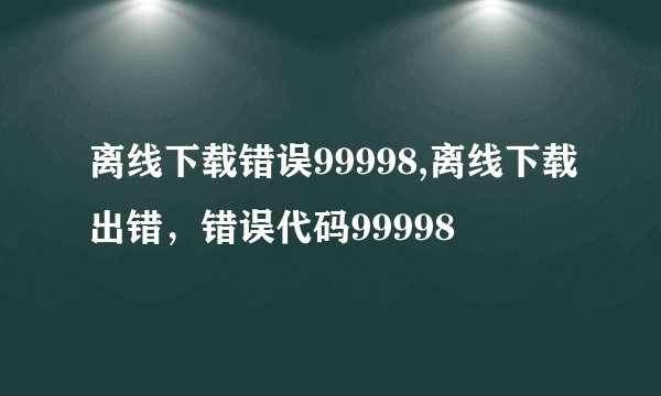离线下载错误99998,离线下载出错，错误代码99998