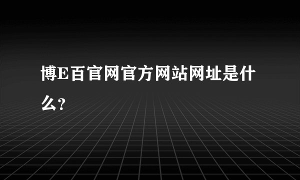 博E百官网官方网站网址是什么？
