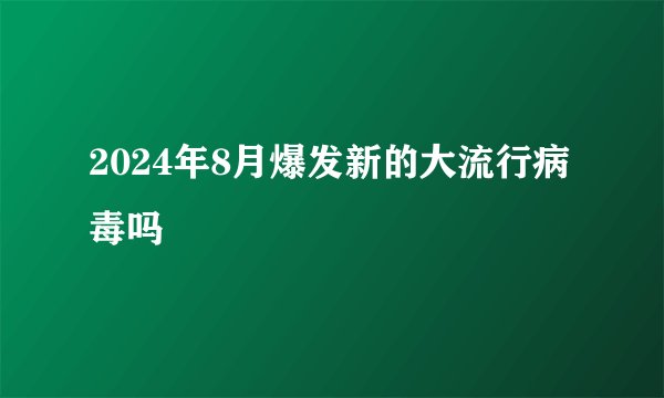 2024年8月爆发新的大流行病毒吗