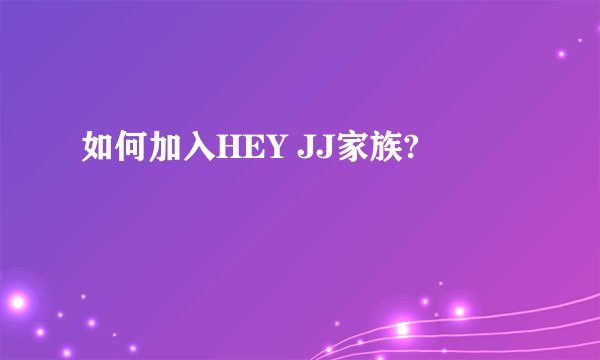 如何加入HEY JJ家族?