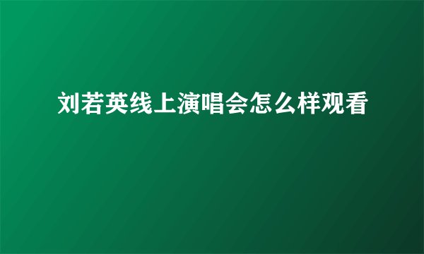 刘若英线上演唱会怎么样观看