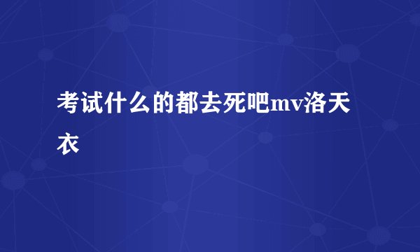 考试什么的都去死吧mv洛天衣