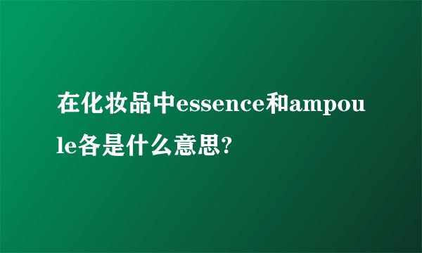 在化妆品中essence和ampoule各是什么意思?