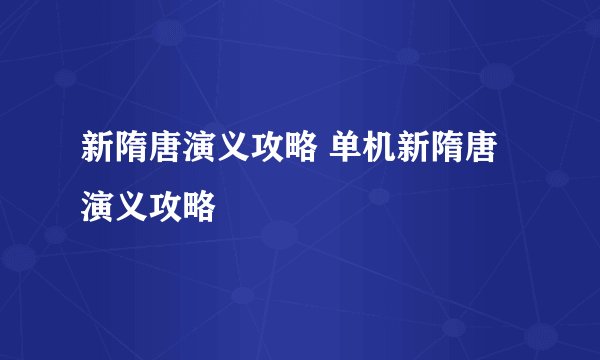 新隋唐演义攻略 单机新隋唐演义攻略